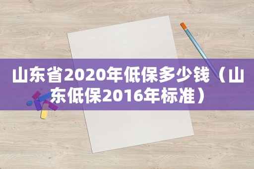 山東省2020年低保多少錢（山東低保2016年標(biāo)準(zhǔn)）