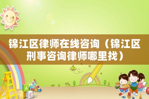 錦江區(qū)律師在線咨詢（錦江區(qū)刑事咨詢律師哪里找）