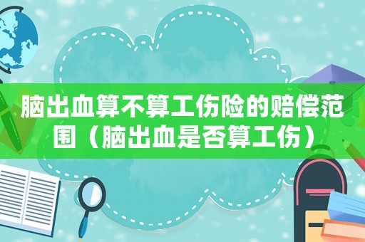 腦出血算不算工傷險的賠償范圍（腦出血是否算工傷）