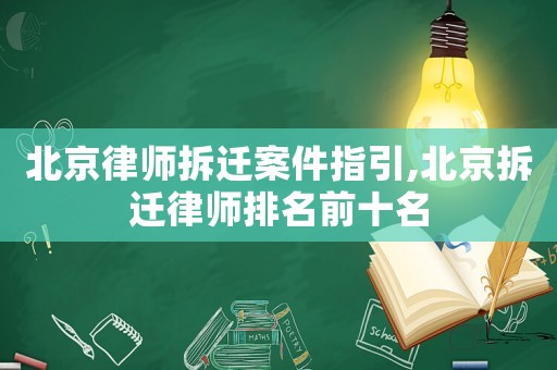 北京律師拆遷案件指引,北京拆遷律師排名前十名