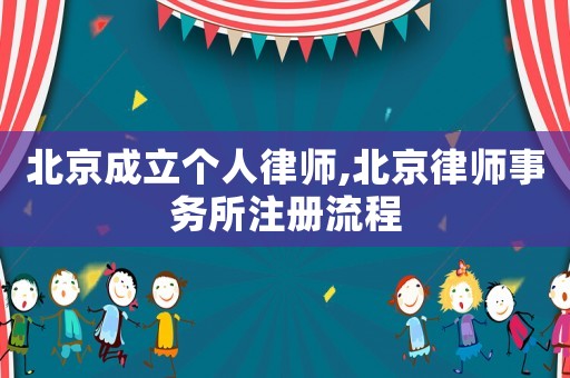 北京成立個(gè)人律師,北京律師事務(wù)所注冊(cè)流程