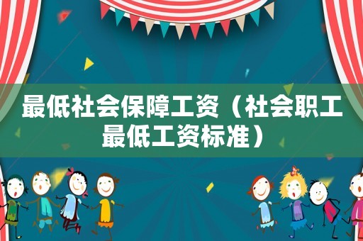 最低社會(huì)保障工資（社會(huì)職工最低工資標(biāo)準(zhǔn)）