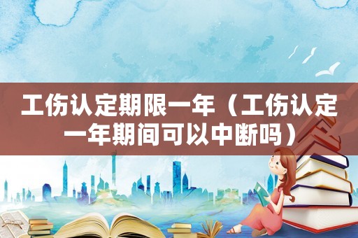 工傷認定期限一年（工傷認定一年期間可以中斷嗎）