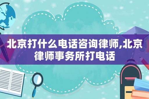北京打什么電話咨詢律師,北京律師事務(wù)所打電話
