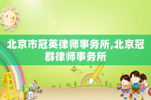 北京市冠英律師事務(wù)所,北京冠群律師事務(wù)所