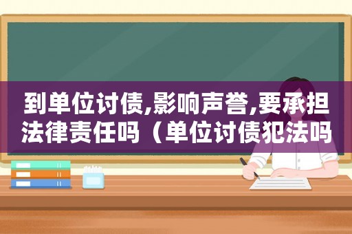 到單位討債,影響聲譽,要承擔法律責任嗎（單位討債犯法嗎）