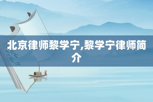 北京律師黎學(xué)寧,黎學(xué)寧律師簡介