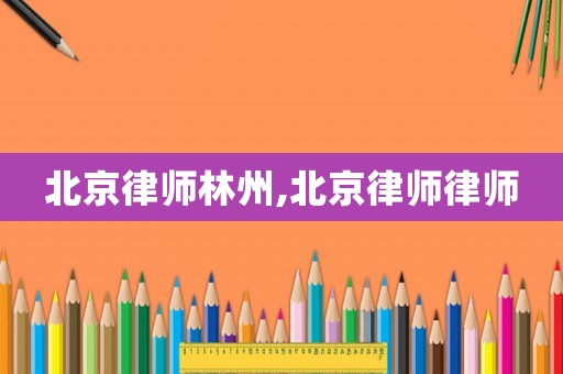 北京律師林州,北京律師律師