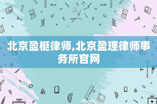 北京盈梃律師,北京盈理律師事務(wù)所官網(wǎng)