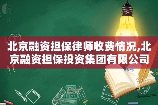 北京融資擔(dān)保律師收費情況,北京融資擔(dān)保投資集團有限公司