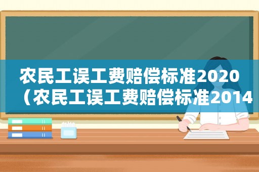 農(nóng)民工誤工費(fèi)賠償標(biāo)準(zhǔn)2020（農(nóng)民工誤工費(fèi)賠償標(biāo)準(zhǔn)2014）