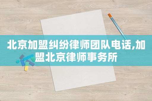 北京加盟糾紛律師團(tuán)隊(duì)電話,加盟北京律師事務(wù)所