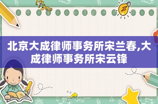 北京大成律師事務所宋蘭春,大成律師事務所宋云鋒