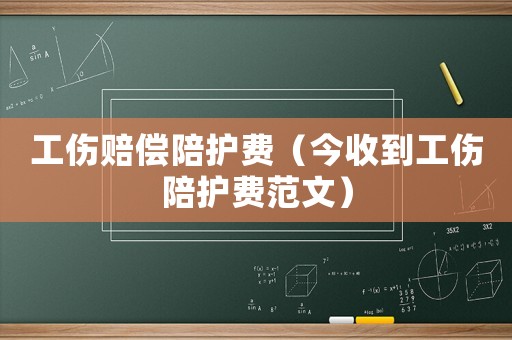 工傷賠償陪護(hù)費(fèi)（今收到工傷陪護(hù)費(fèi)范文）