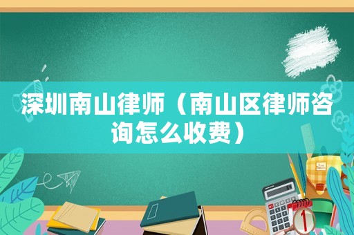 深圳南山律師（南山區(qū)律師咨詢怎么收費）