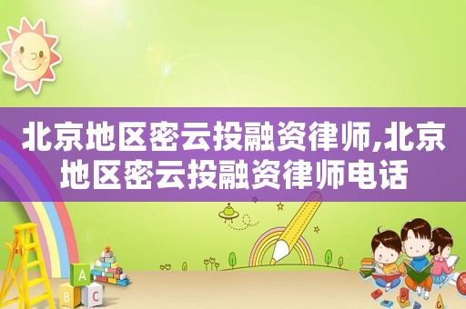 北京地區(qū)密云投融資律師,北京地區(qū)密云投融資律師電話