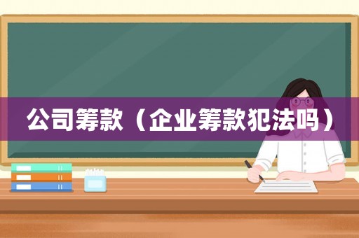 公司籌款（企業(yè)籌款犯法嗎）