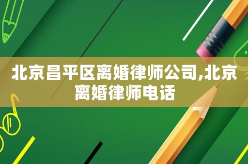 北京昌平區(qū)離婚律師公司,北京離婚律師電話