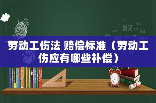 勞動(dòng)工傷法 賠償標(biāo)準(zhǔn)（勞動(dòng)工傷應(yīng)有哪些補(bǔ)償）