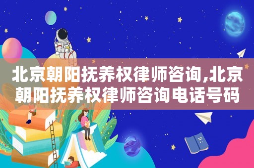 北京朝陽撫養(yǎng)權(quán)律師咨詢,北京朝陽撫養(yǎng)權(quán)律師咨詢電話號(hào)碼