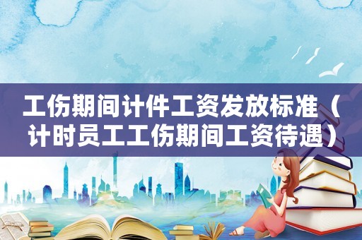 工傷期間計件工資發(fā)放標準（計時員工工傷期間工資待遇）