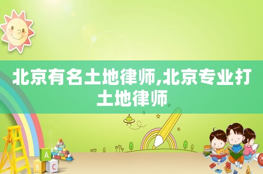 北京有名土地律師,北京專業(yè)打土地律師