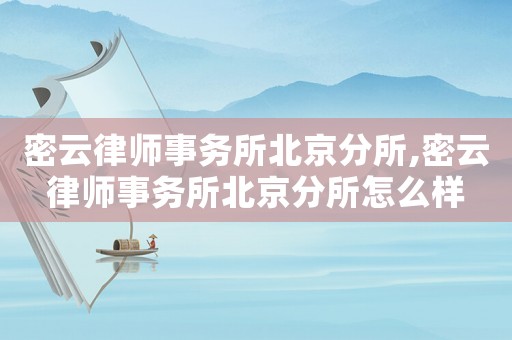 密云律師事務(wù)所北京分所,密云律師事務(wù)所北京分所怎么樣
