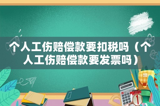個(gè)人工傷賠償款要扣稅嗎（個(gè)人工傷賠償款要發(fā)票嗎）