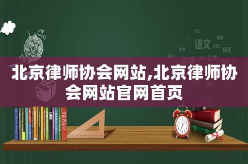 北京律師協(xié)會(huì)網(wǎng)站,北京律師協(xié)會(huì)網(wǎng)站官網(wǎng)首頁