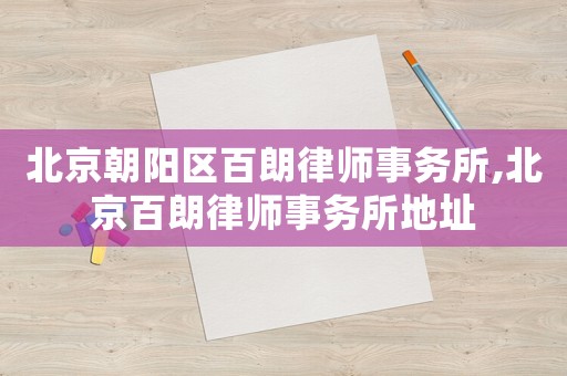 北京朝陽(yáng)區(qū)百朗律師事務(wù)所,北京百朗律師事務(wù)所地址