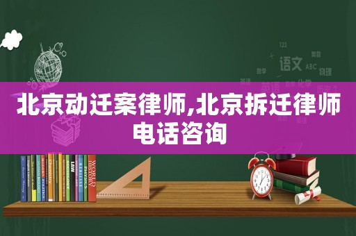 北京動(dòng)遷案律師,北京拆遷律師電話咨詢