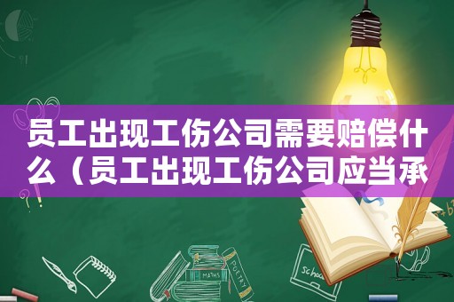 員工出現(xiàn)工傷公司需要賠償什么（員工出現(xiàn)工傷公司應(yīng)當(dāng)承擔(dān)哪些）
