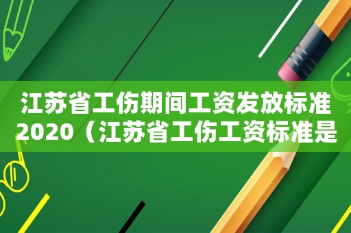 江蘇省工傷期間工資發(fā)放標(biāo)準(zhǔn)2020（江蘇省工傷工資標(biāo)準(zhǔn)是多少錢）