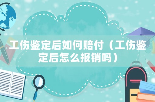 工傷鑒定后如何賠付（工傷鑒定后怎么報(bào)銷嗎）