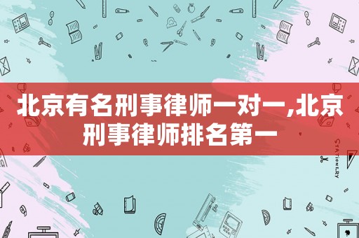 北京有名刑事律師一對(duì)一,北京刑事律師排名第一
