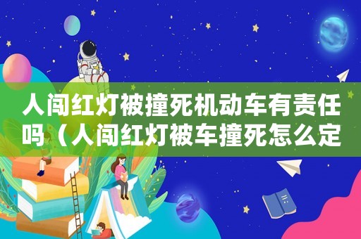 人闖紅燈被撞死機(jī)動車有責(zé)任嗎（人闖紅燈被車撞死怎么定罪）