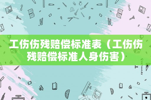 工傷傷殘賠償標(biāo)準(zhǔn)表（工傷傷殘賠償標(biāo)準(zhǔn)人身傷害）