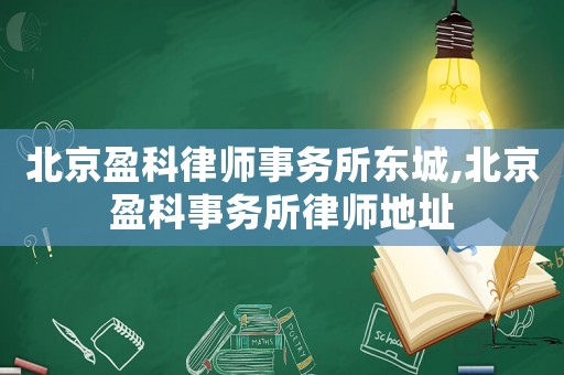 北京盈科律師事務所東城,北京盈科事務所律師地址