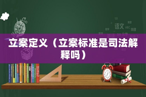 立案定義（立案標準是司法解釋嗎）