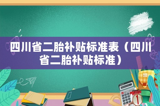 四川省二胎補(bǔ)貼標(biāo)準(zhǔn)表（四川省二胎補(bǔ)貼標(biāo)準(zhǔn)）