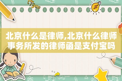 北京什么是律師,北京什么律師事務(wù)所發(fā)的律師函是支付寶嗎
