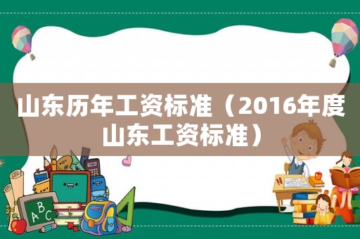 山東歷年工資標(biāo)準(zhǔn)（2016年度山東工資標(biāo)準(zhǔn)）