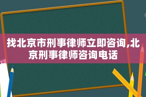 找北京市刑事律師立即咨詢,北京刑事律師咨詢電話