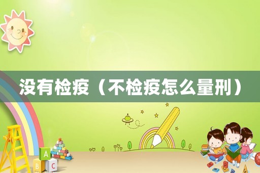 沒(méi)有檢疫（不檢疫怎么量刑）