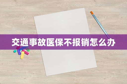 交通事故醫(yī)保不報銷怎么辦
