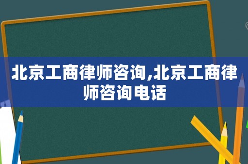 北京工商律師咨詢,北京工商律師咨詢電話