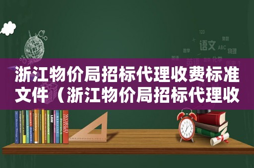 浙江物價局招標(biāo)代理收費(fèi)標(biāo)準(zhǔn)文件（浙江物價局招標(biāo)代理收費(fèi)標(biāo)準(zhǔn)）