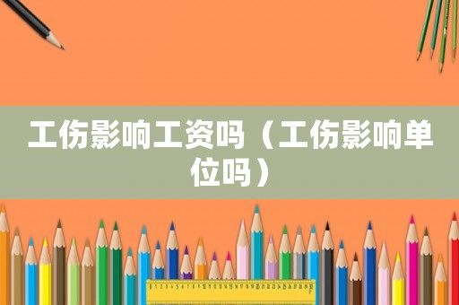 工傷影響工資嗎（工傷影響單位嗎）