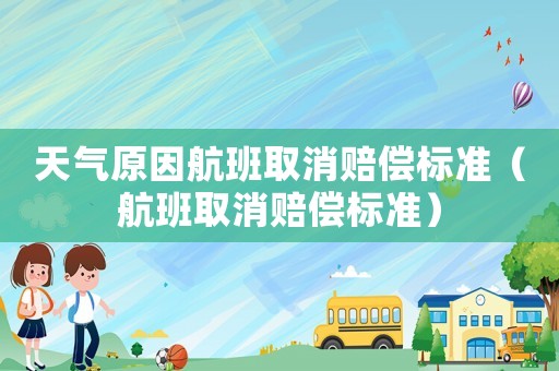天氣原因航班取消賠償標(biāo)準(zhǔn)（航班取消賠償標(biāo)準(zhǔn)）