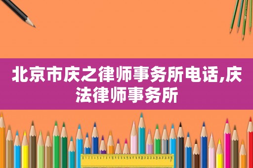 北京市慶之律師事務(wù)所電話,慶法律師事務(wù)所